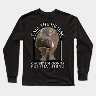 Hippo Call The Hearse Cause I'm Gonna Pet This Thing Long Sleeve T-Shirt